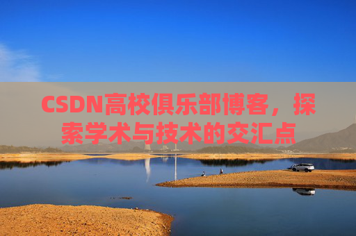 CSDN高校俱乐部博客,探索学术与技术的交汇点